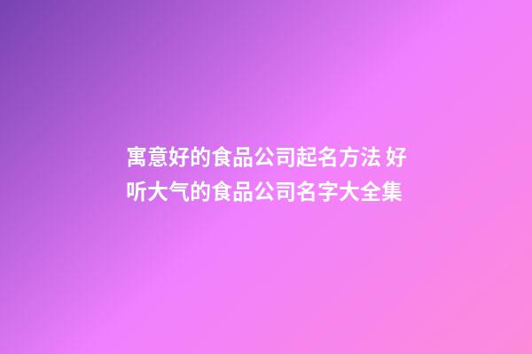 寓意好的食品公司起名方法 好听大气的食品公司名字大全集-第1张-公司起名-玄机派